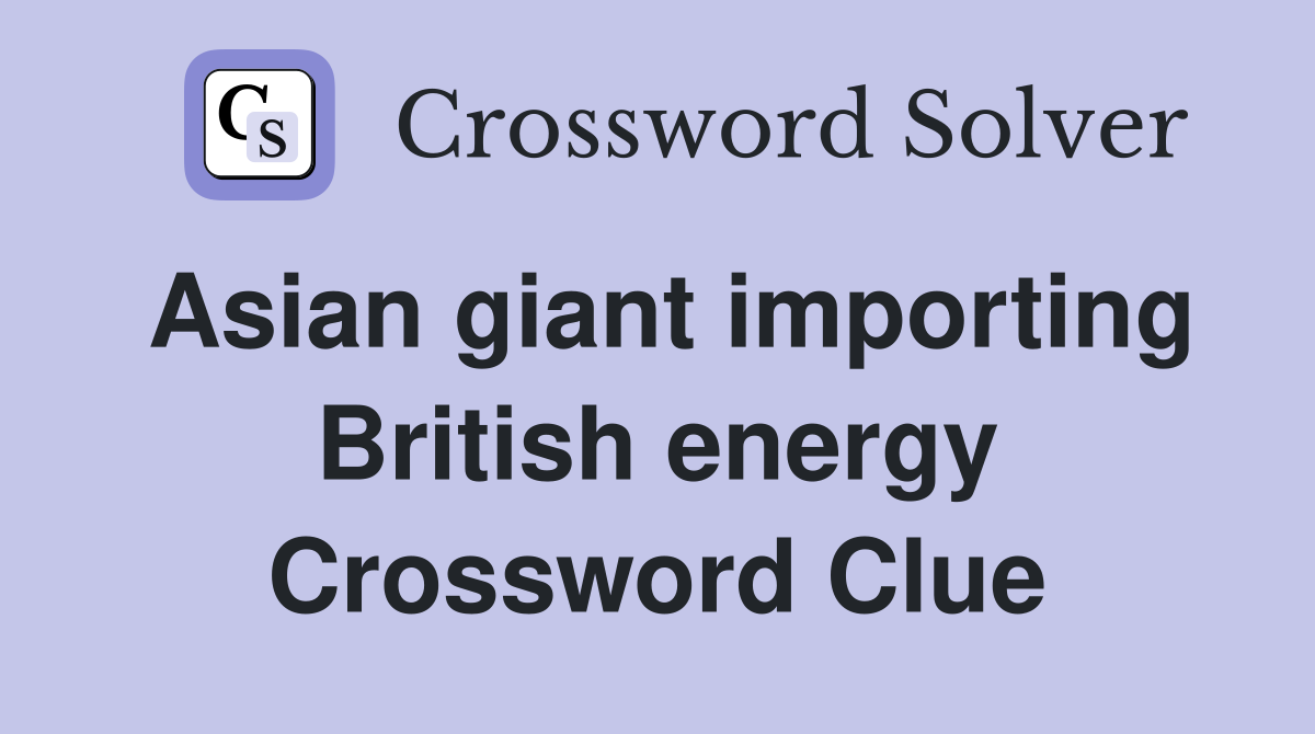 Asian giant importing British energy Crossword Clue