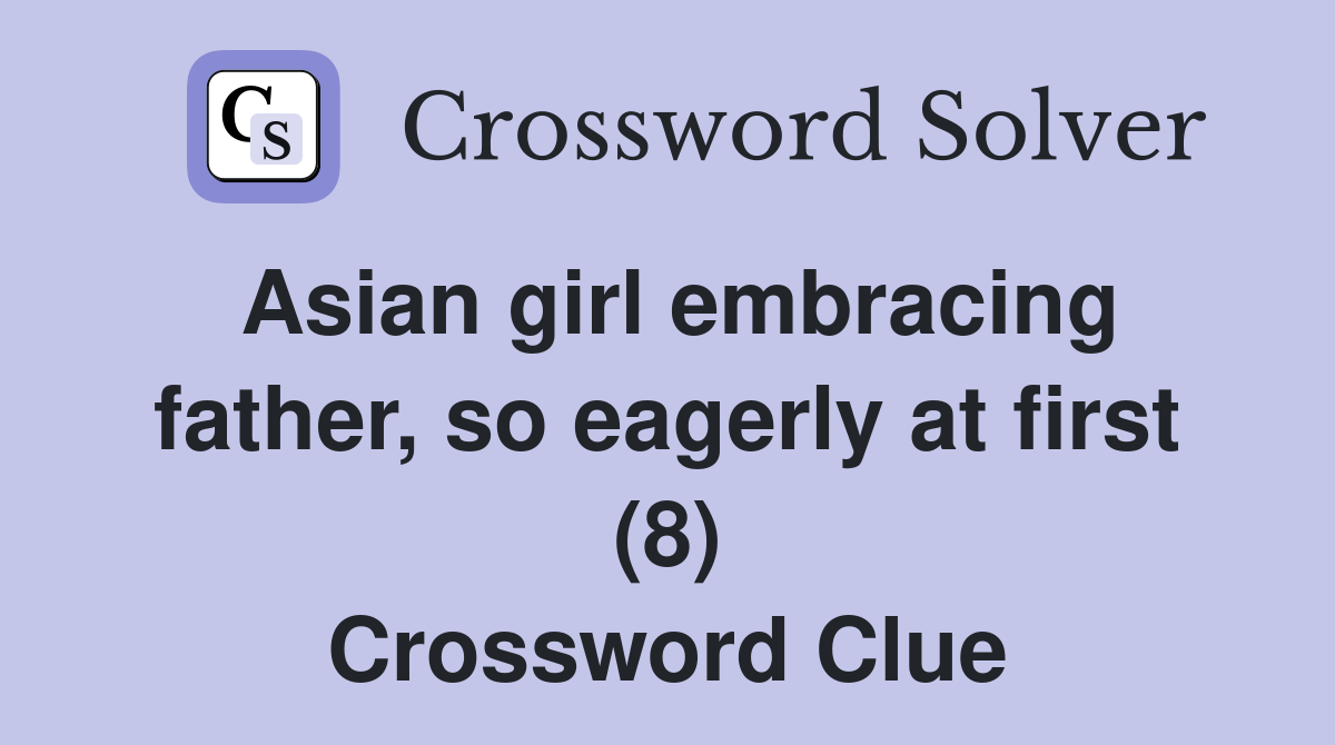 Asian girl embracing father, so eagerly at first (8) Crossword Clue