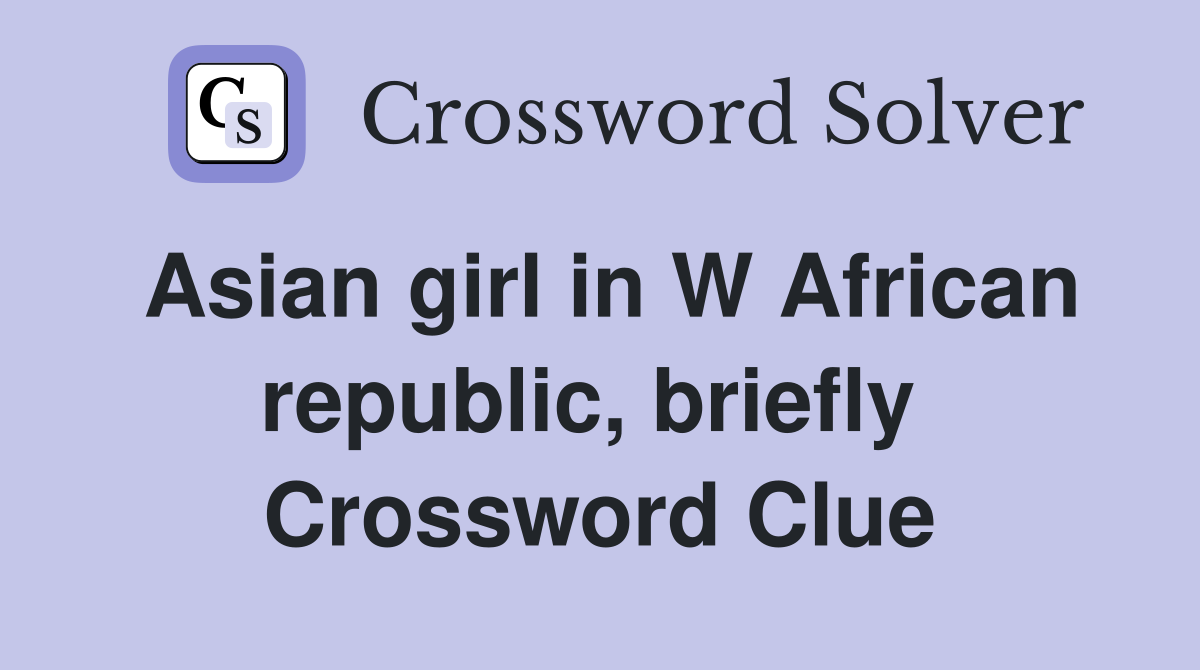 Asian girl in W African republic, briefly  Crossword Clue