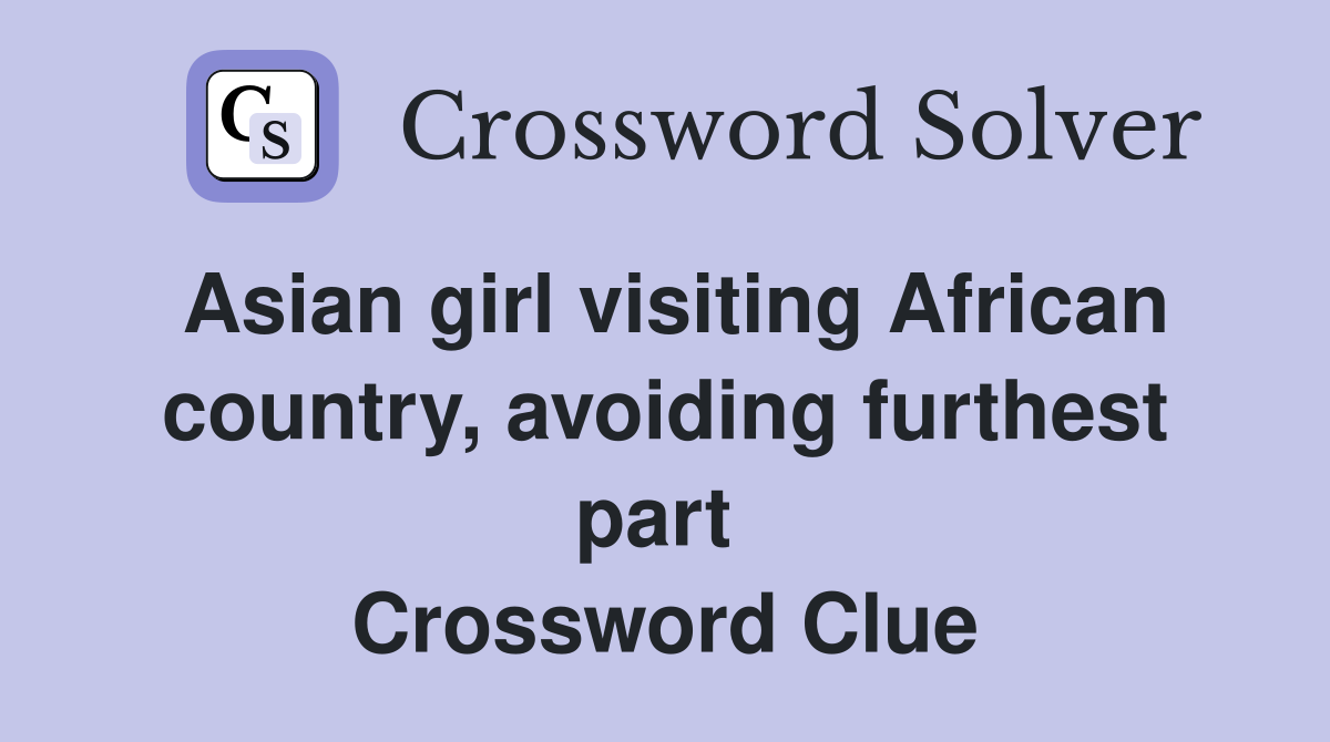 Asian girl visiting African country, avoiding furthest part  Crossword Clue
