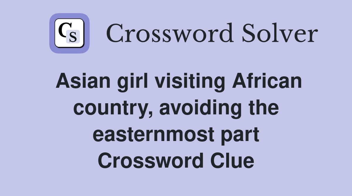 Asian girl visiting African country, avoiding the easternmost part Crossword Clue