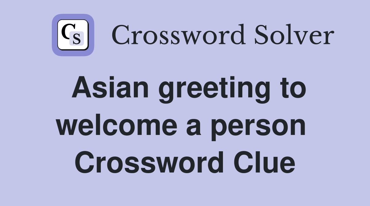Asian greeting to welcome a person  Crossword Clue