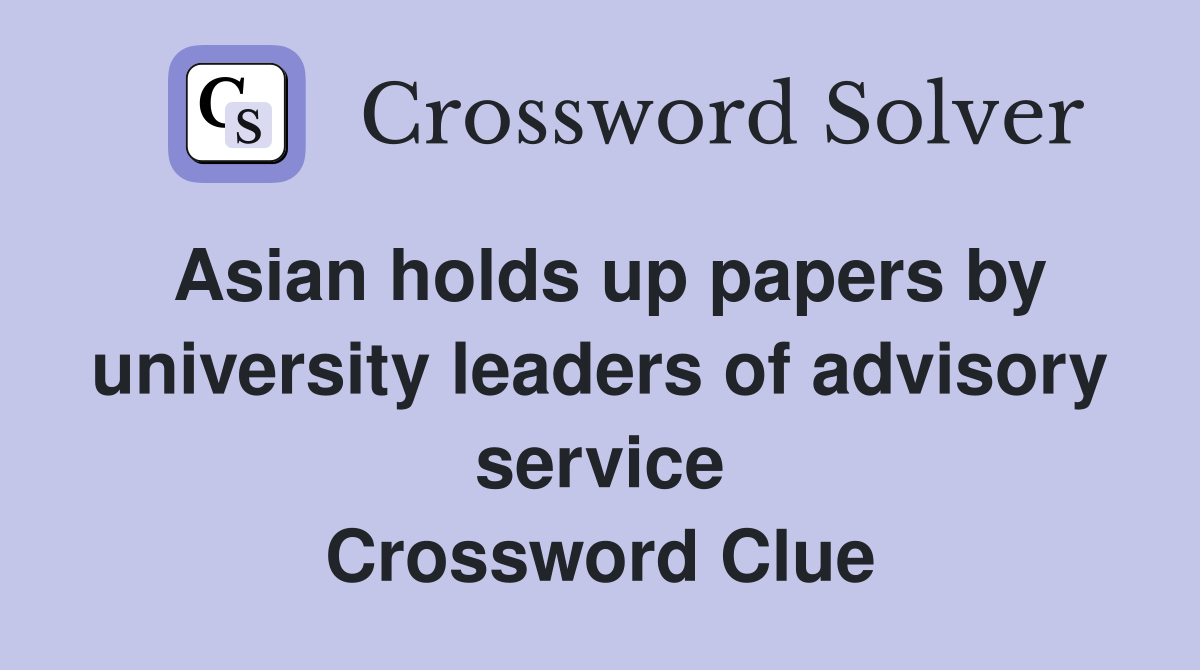 Asian holds up papers by university leaders of advisory service Crossword Clue