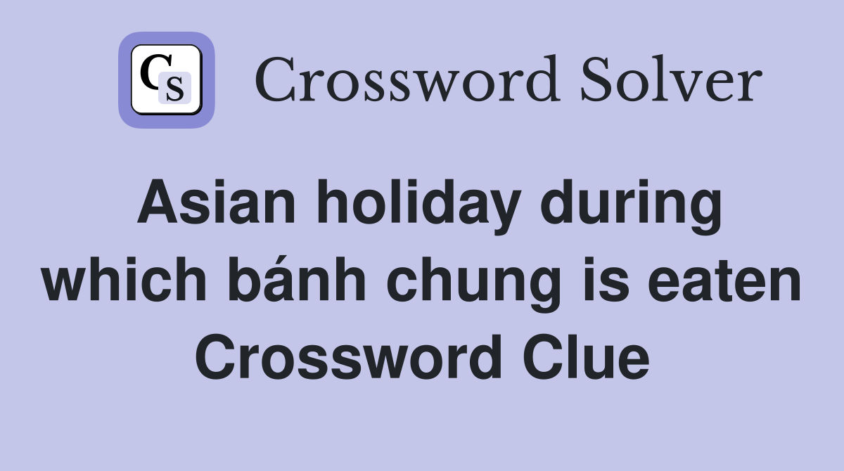 Asian holiday during which bánh chung is eaten Crossword Clue