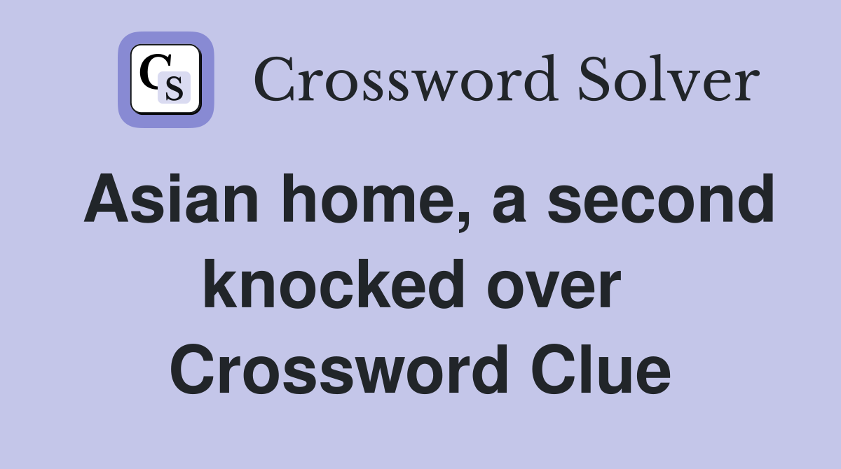 Asian home, a second knocked over  Crossword Clue