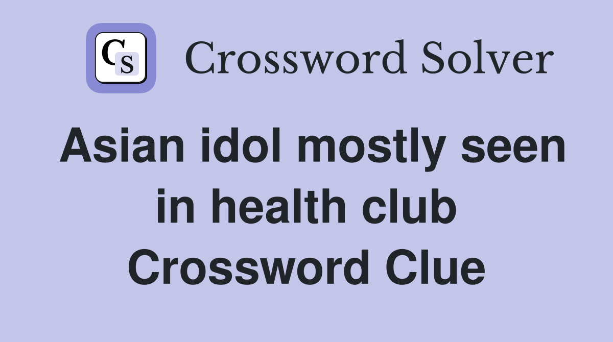 Asian idol mostly seen in health club Crossword Clue