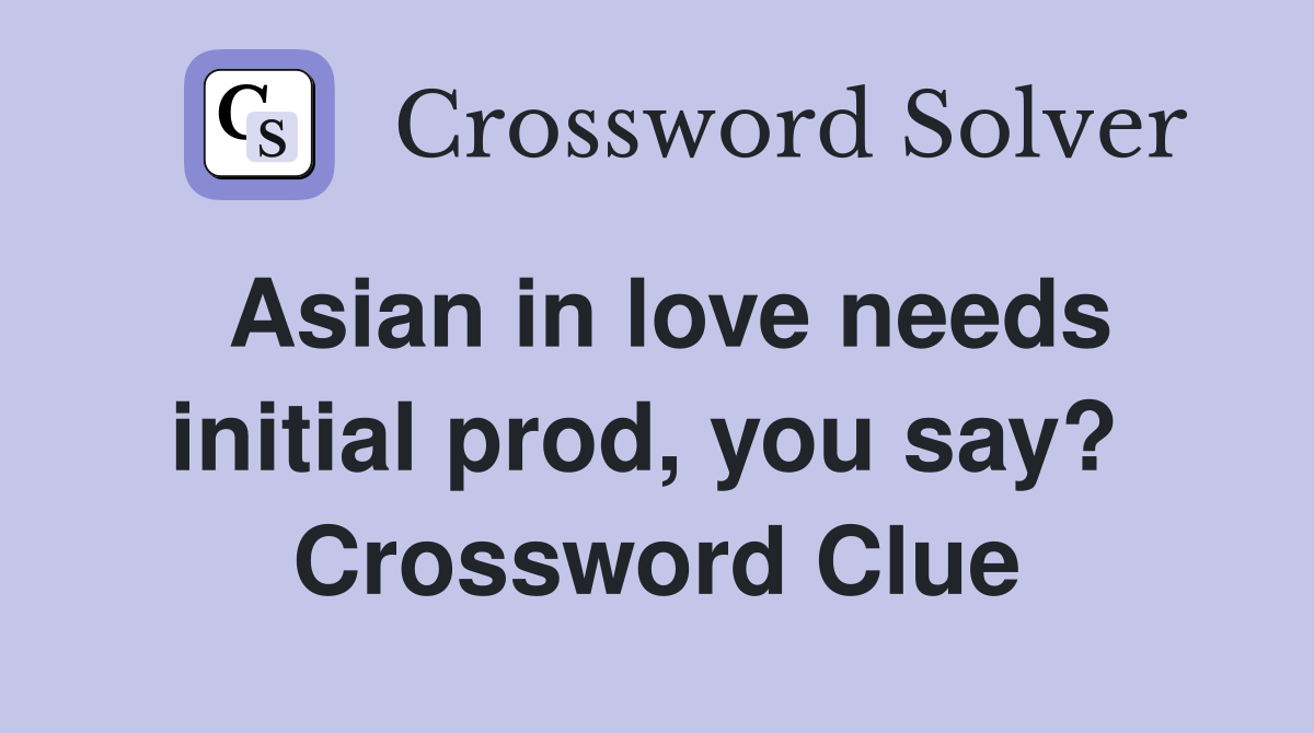Asian in love needs initial prod, you say?  Crossword Clue