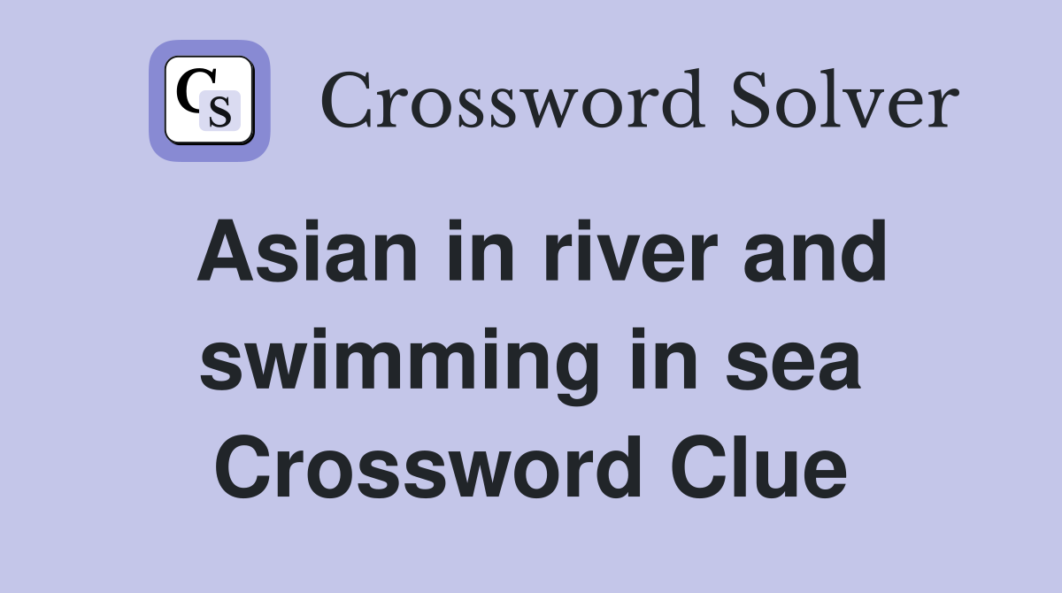 Asian in river and swimming in sea Crossword Clue