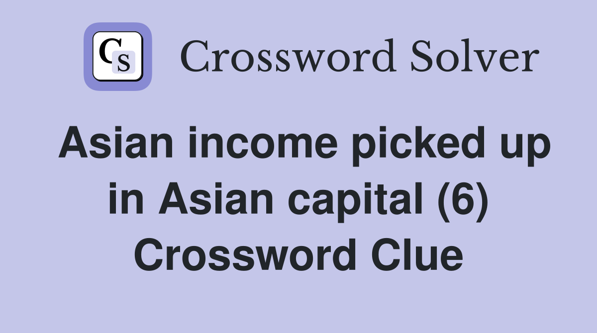 Asian income picked up in Asian capital (6) Crossword Clue