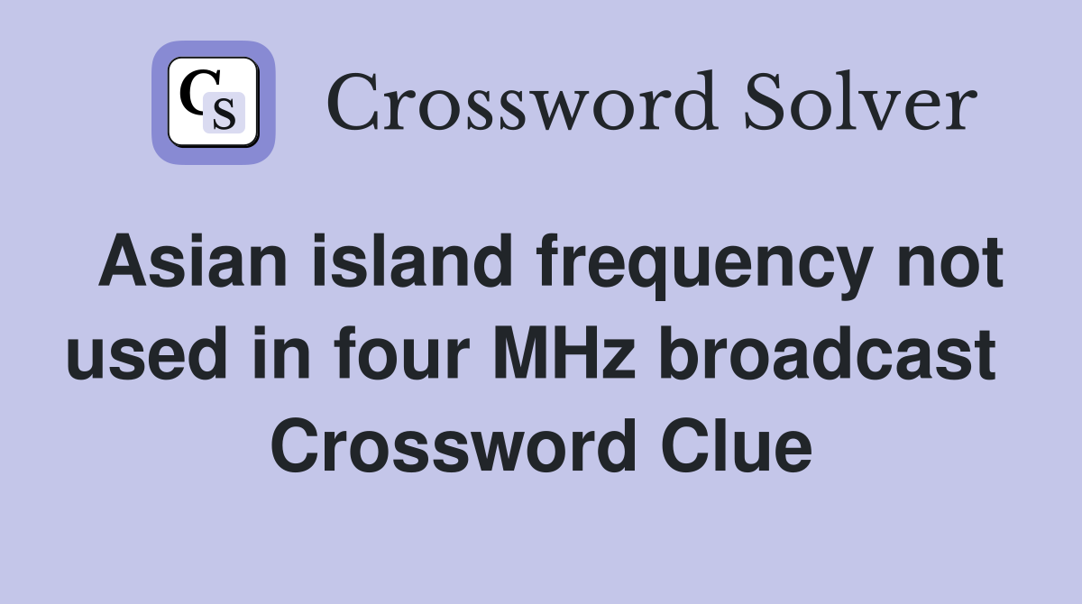Asian island frequency not used in four MHz broadcast  Crossword Clue