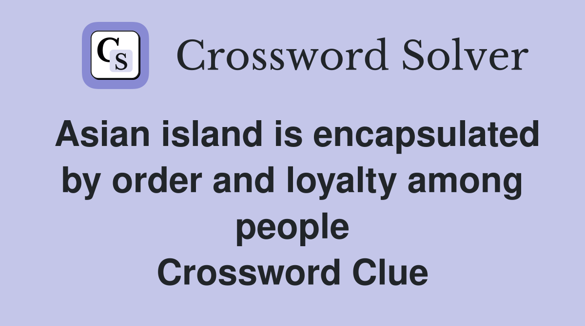 Asian island is encapsulated by order and loyalty among people Crossword Clue