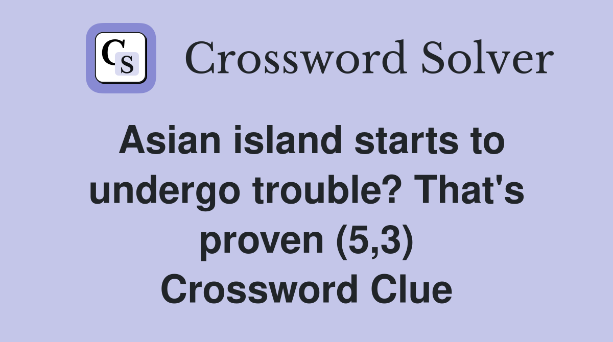 Asian island starts to undergo trouble? That's proven (5,3) Crossword Clue