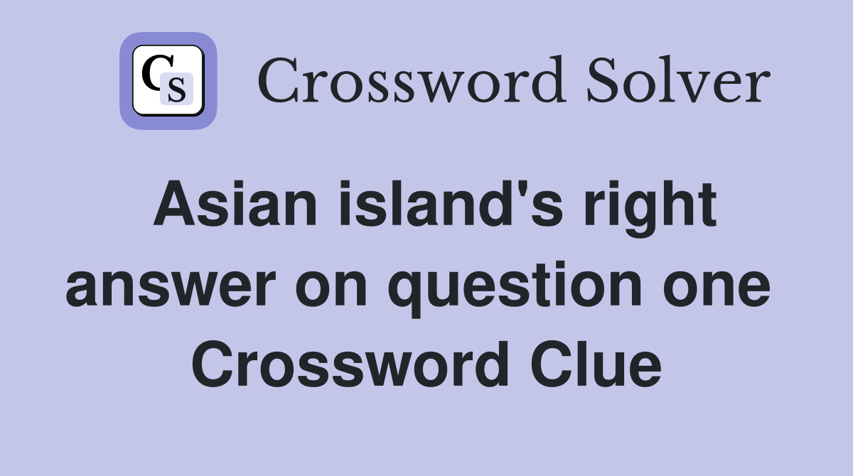 Asian island's right answer on question one  Crossword Clue