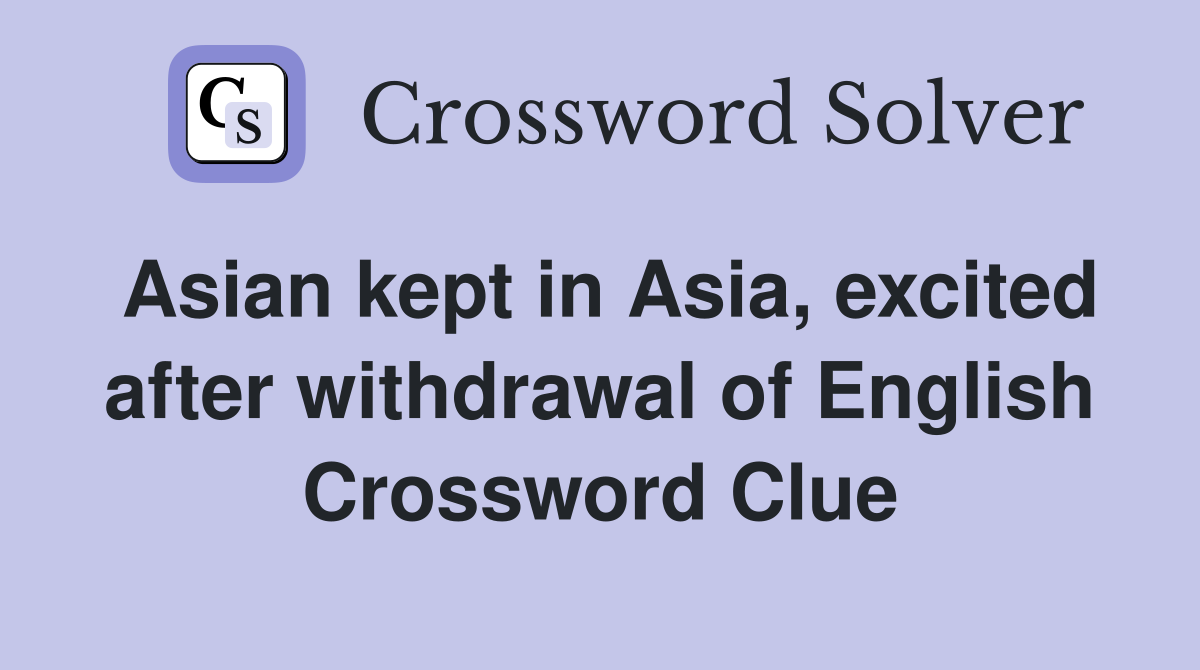 Asian kept in Asia, excited after withdrawal of English Crossword Clue