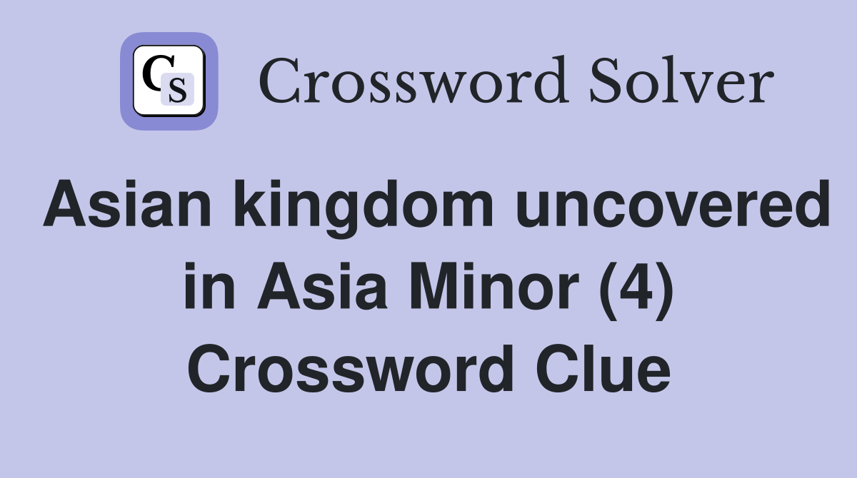 Asian kingdom uncovered in Asia Minor (4) Crossword Clue