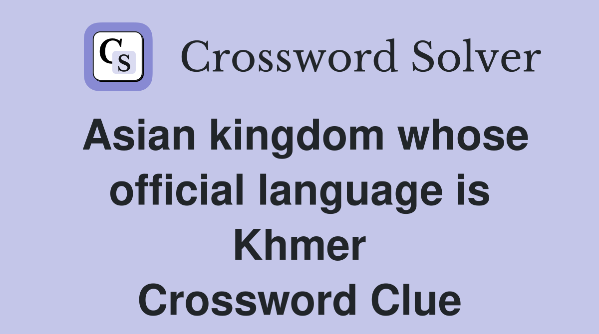 Asian kingdom whose official language is Khmer Crossword Clue