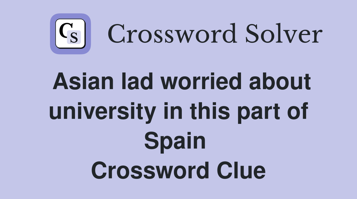 Asian lad worried about university in this part of Spain  Crossword Clue