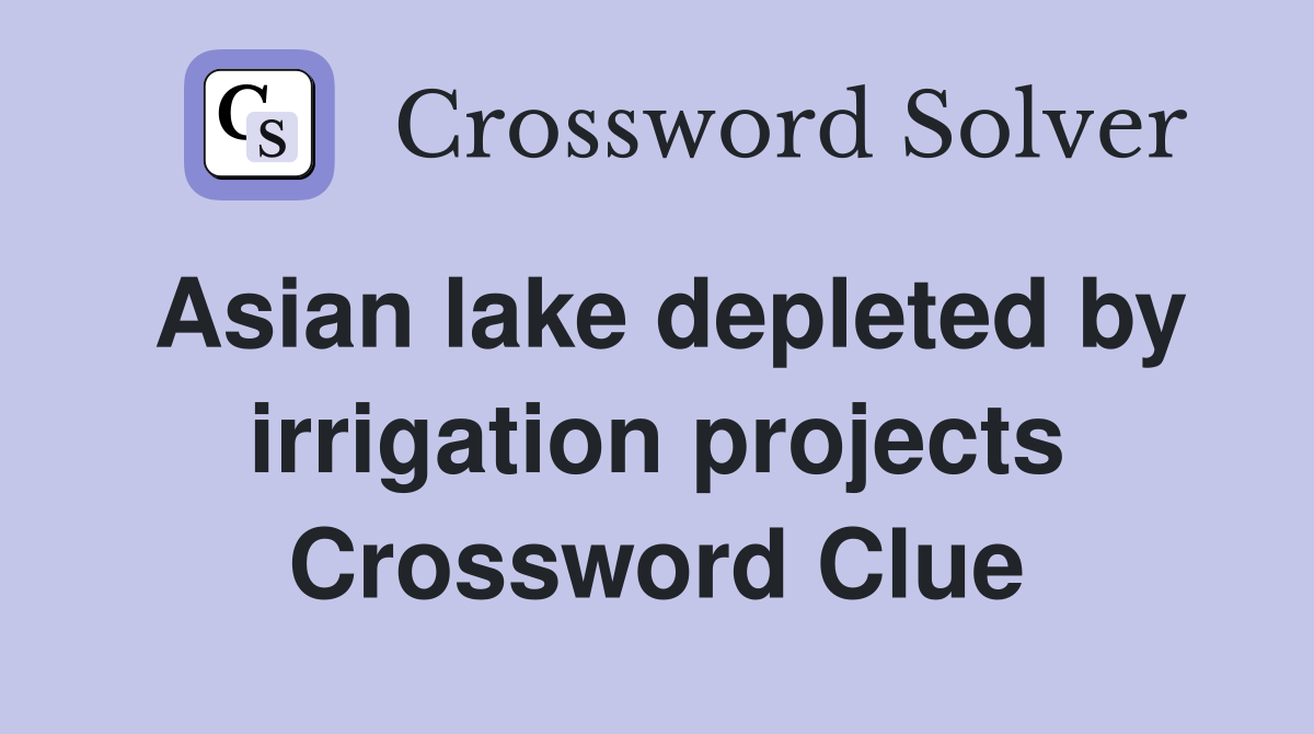 Asian lake depleted by irrigation projects Crossword Clue