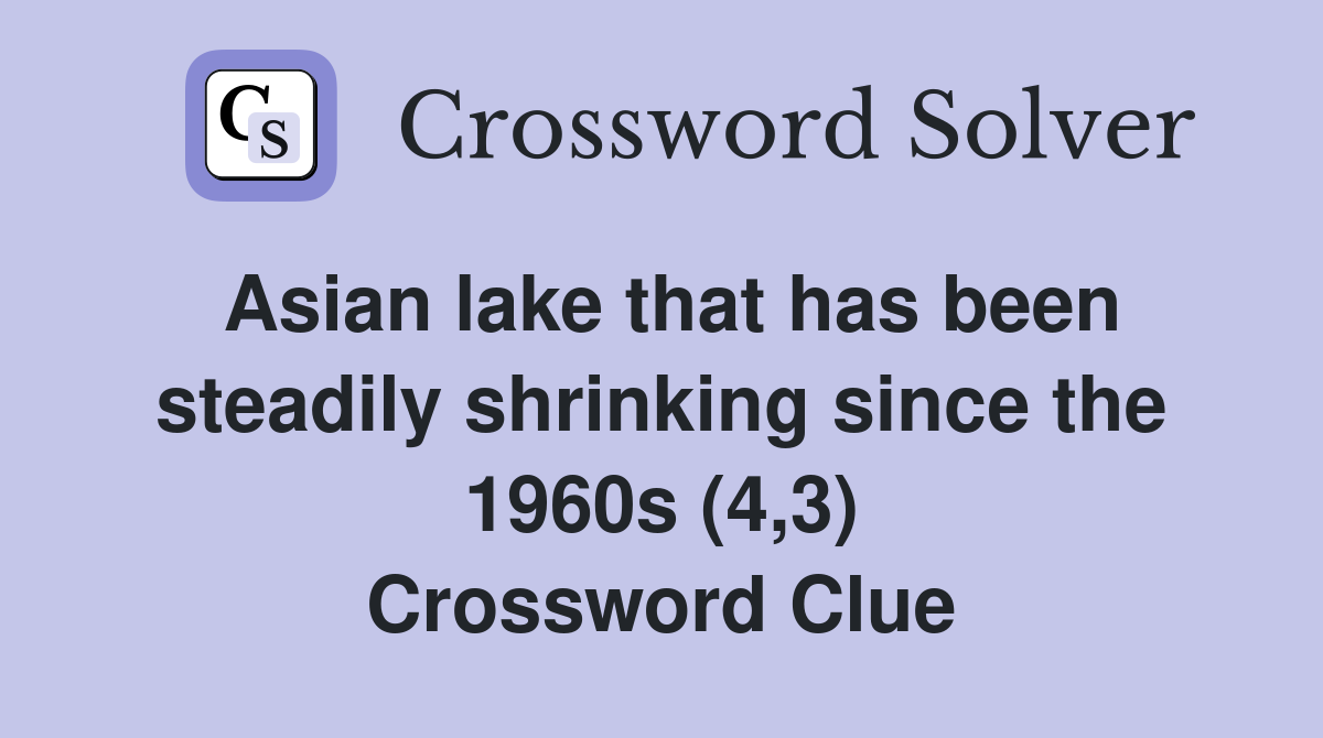 Asian lake that has been steadily shrinking since the 1960s (4,3) Crossword Clue