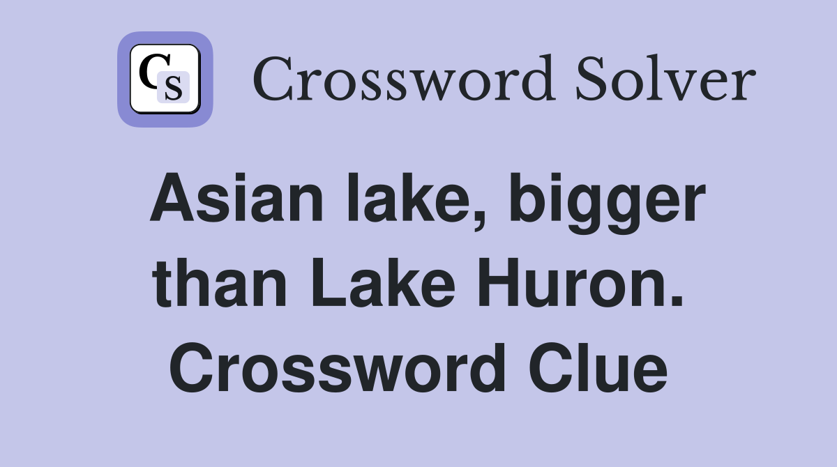 Asian lake, bigger than Lake Huron. Crossword Clue