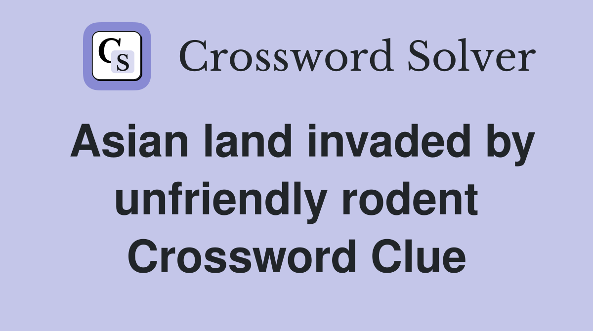 Asian land invaded by unfriendly rodent Crossword Clue