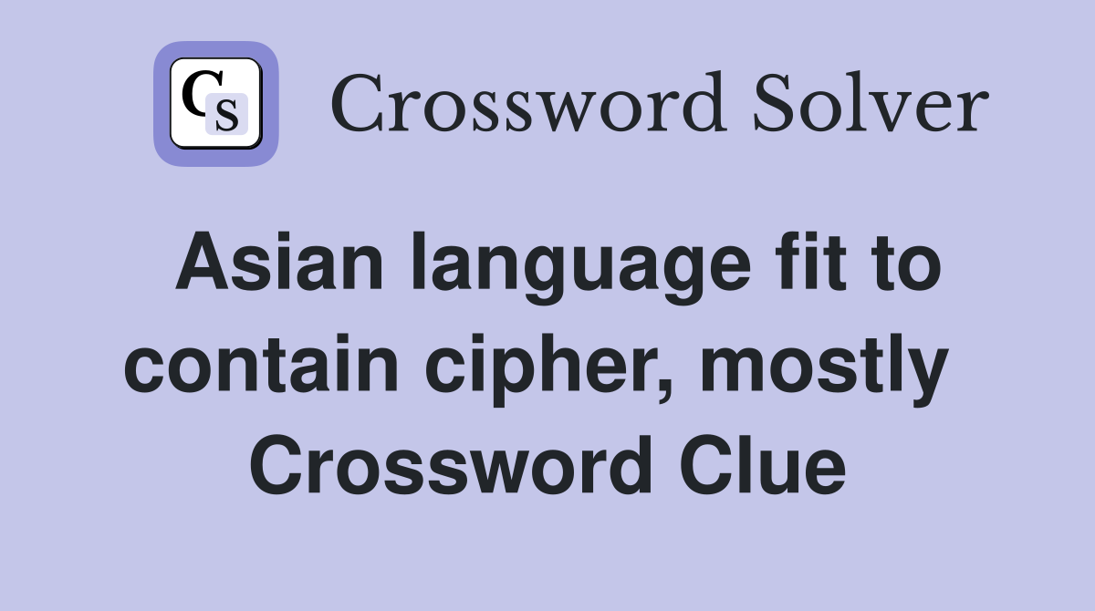 Asian language fit to contain cipher, mostly  Crossword Clue