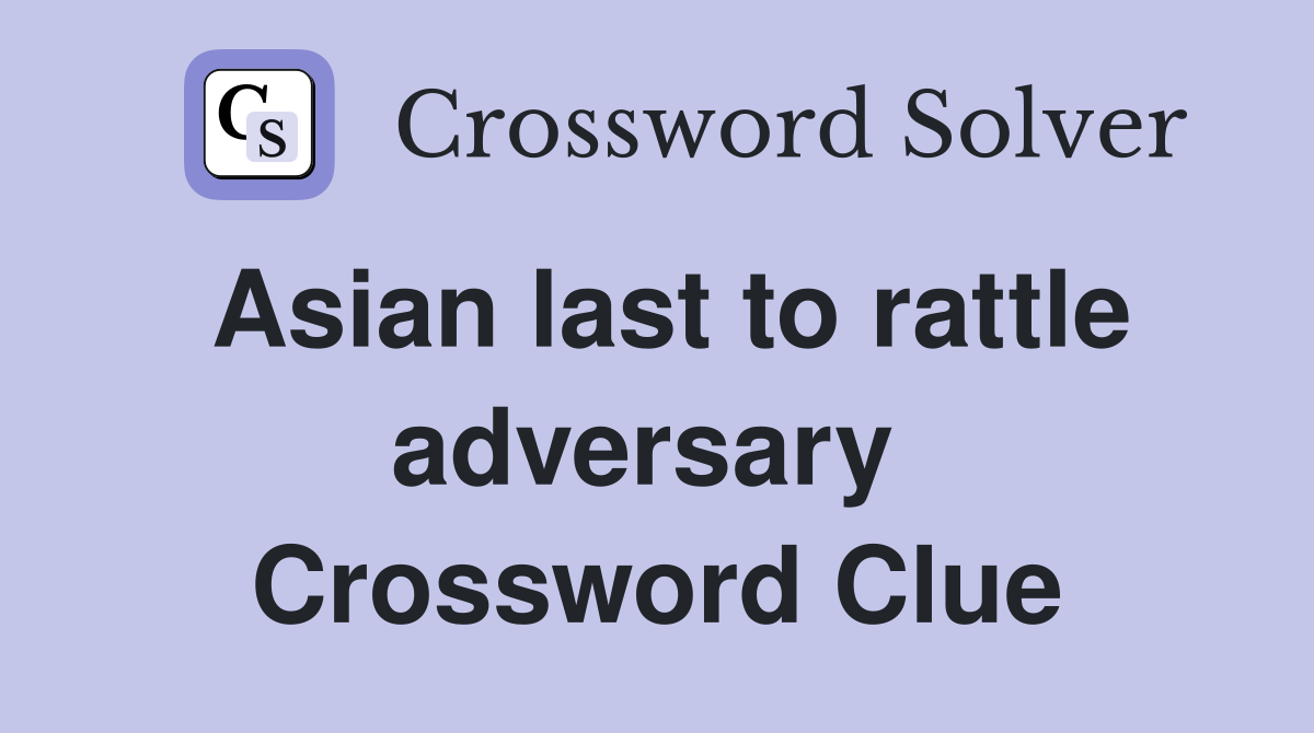 Asian last to rattle adversary  Crossword Clue