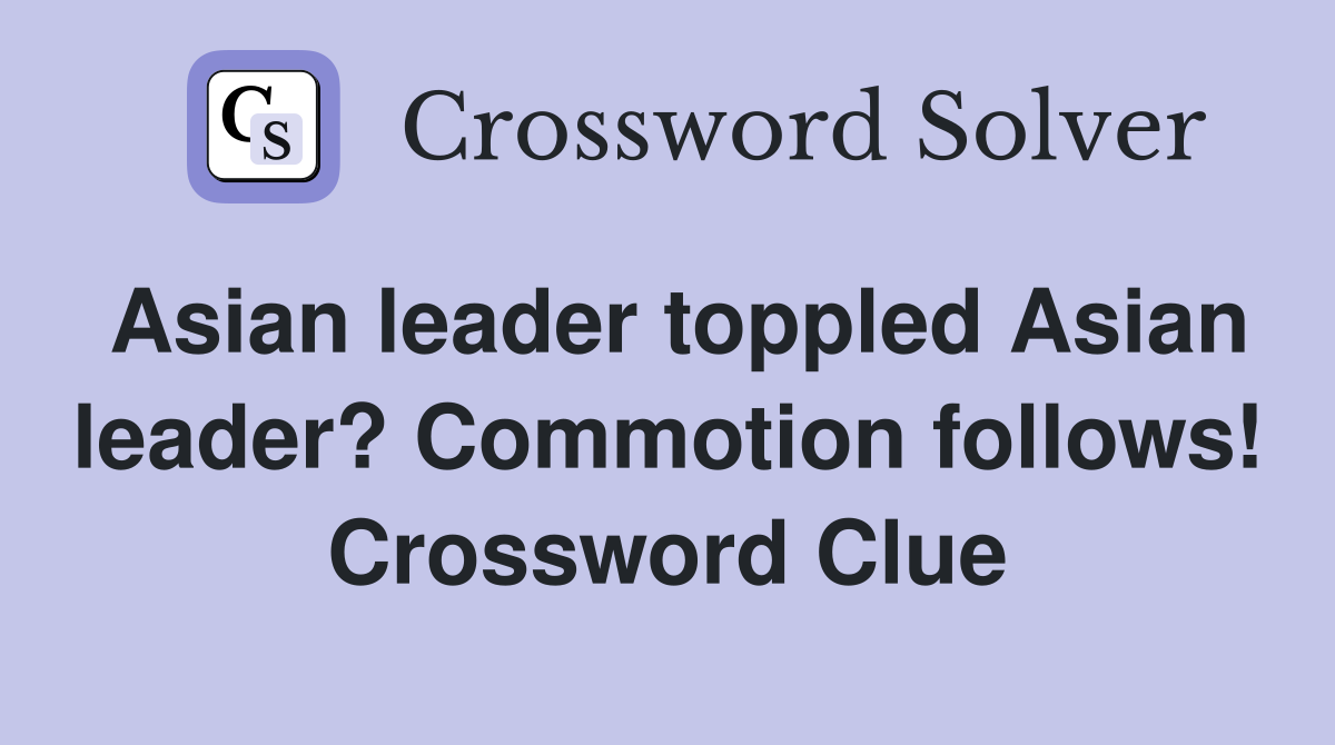 Asian leader toppled Asian leader? Commotion follows! Crossword Clue
