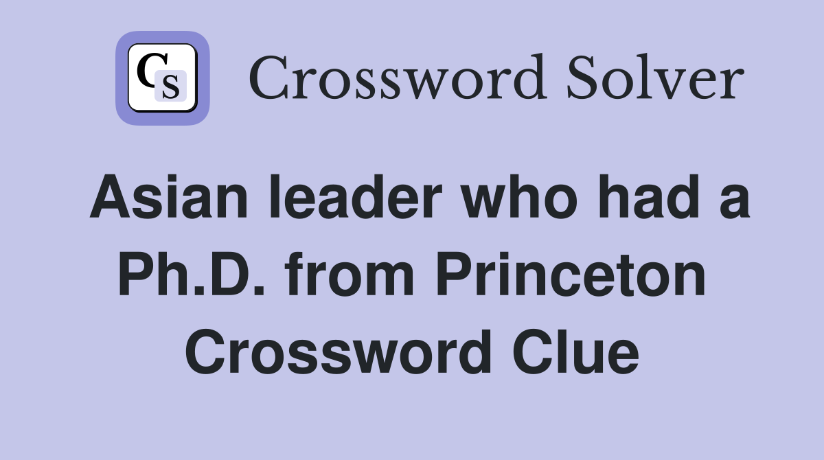 Asian leader who had a Ph.D. from Princeton Crossword Clue