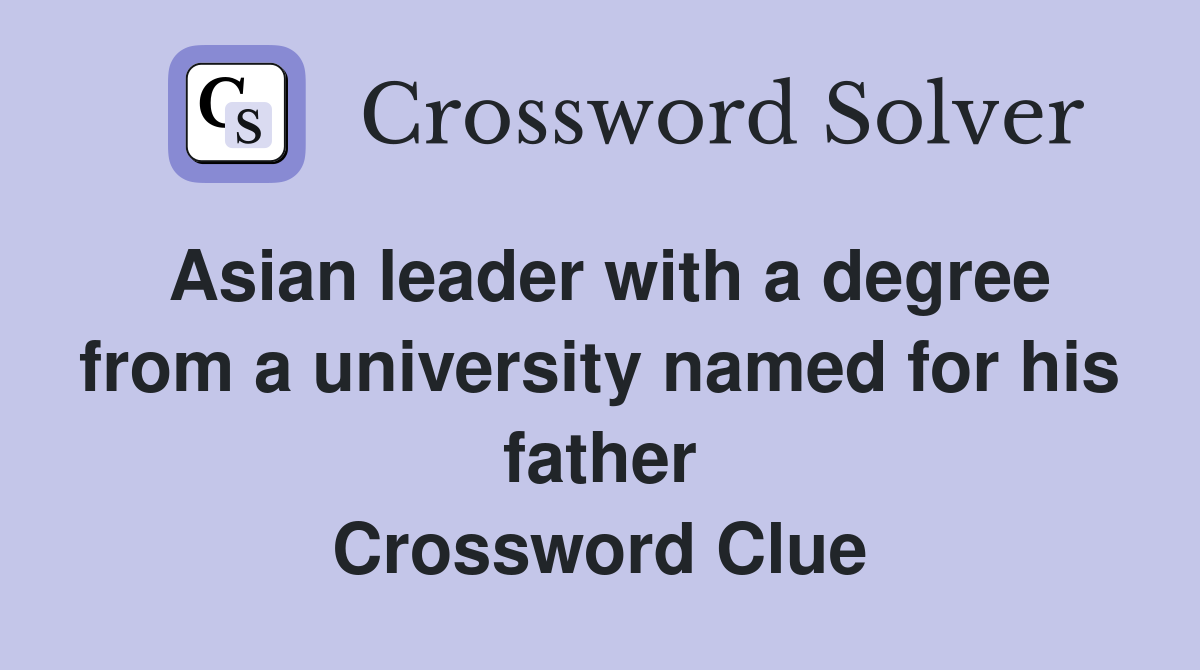 Asian leader with a degree from a university named for his father Crossword Clue