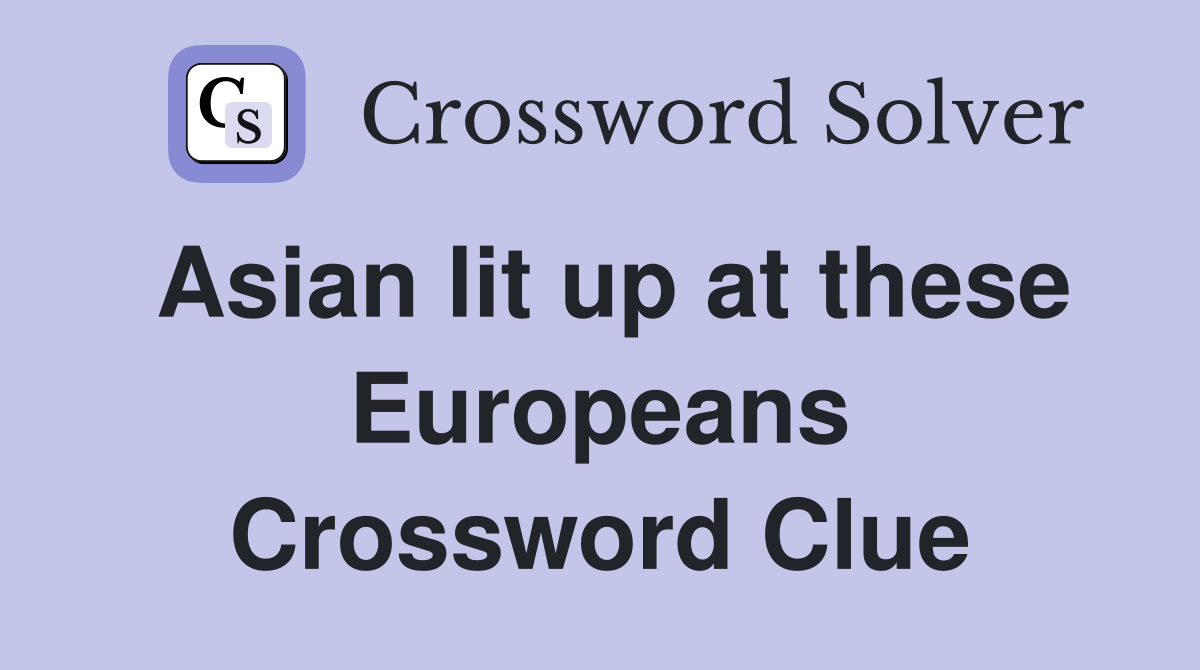 Asian lit up at these Europeans Crossword Clue