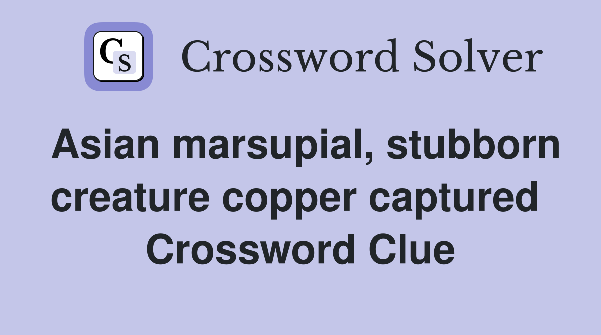Asian marsupial, stubborn creature copper captured  Crossword Clue