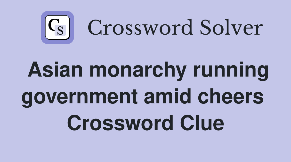 Asian monarchy running government amid cheers  Crossword Clue