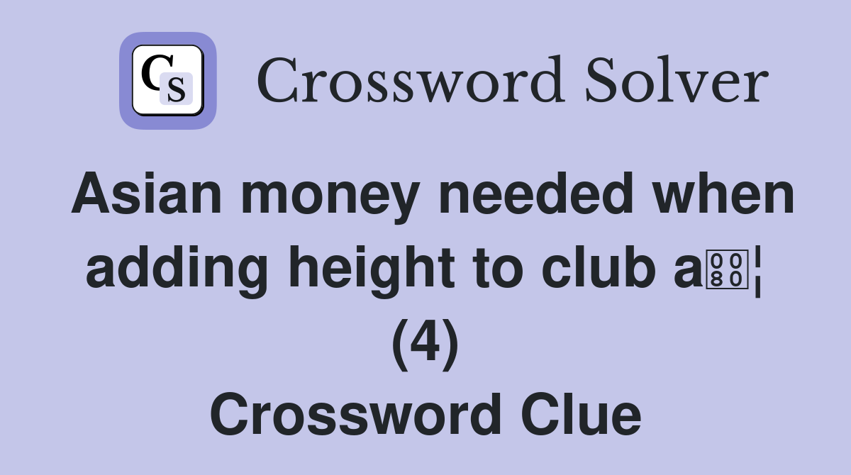 Asian money needed when adding height to club a¦ (4) Crossword Clue
