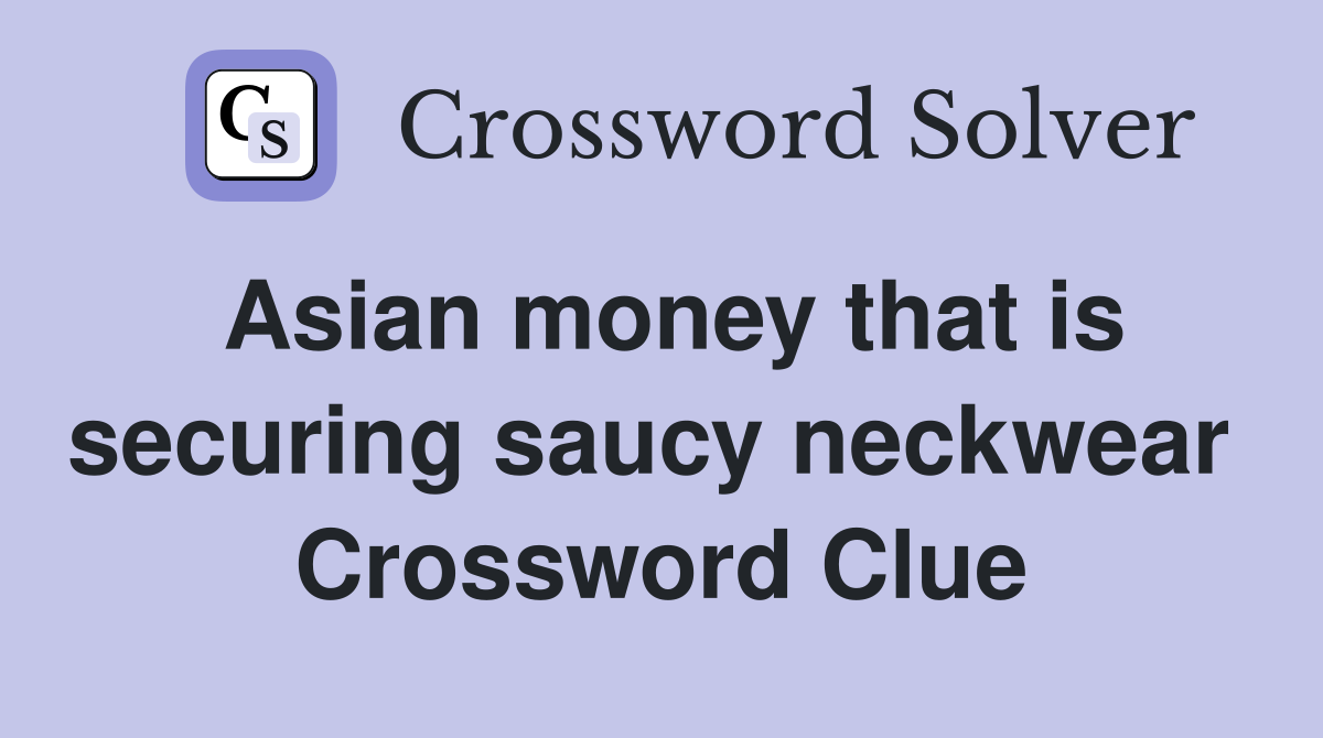 Asian money that is securing saucy neckwear  Crossword Clue