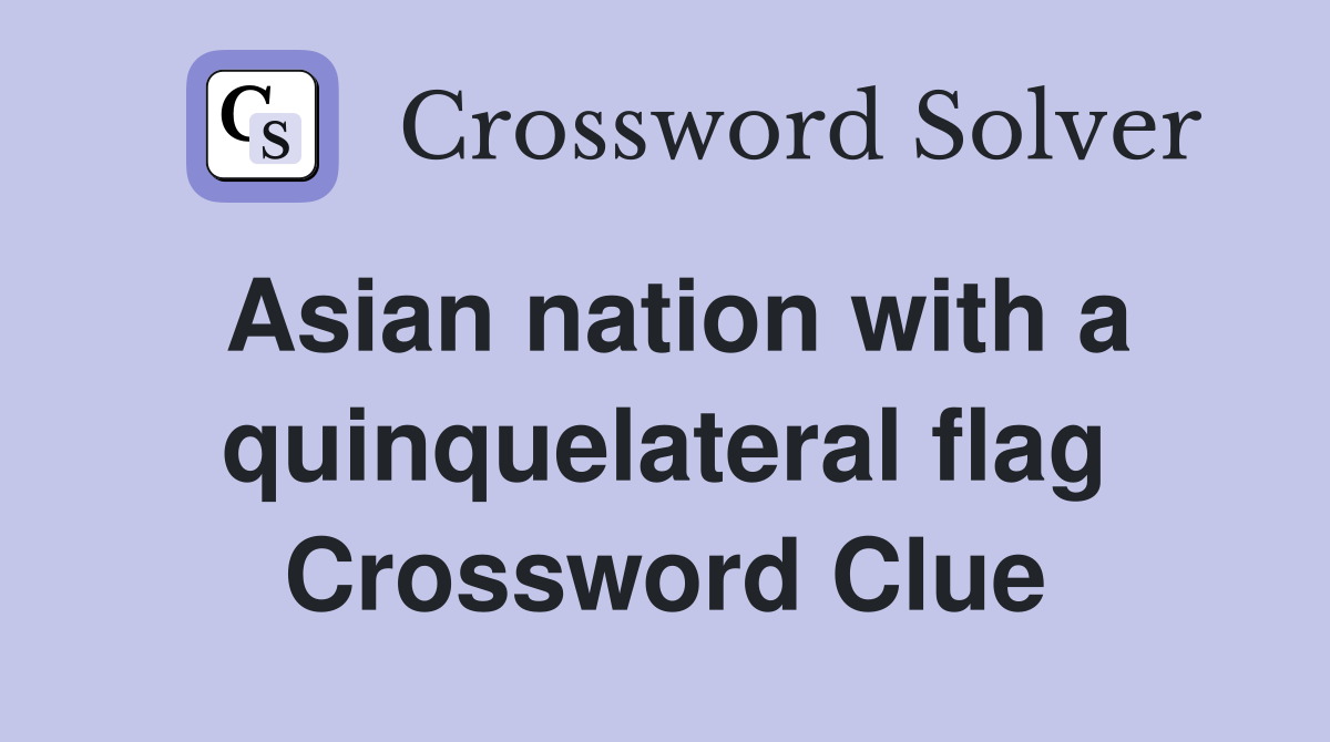 Asian nation with a quinquelateral flag Crossword Clue