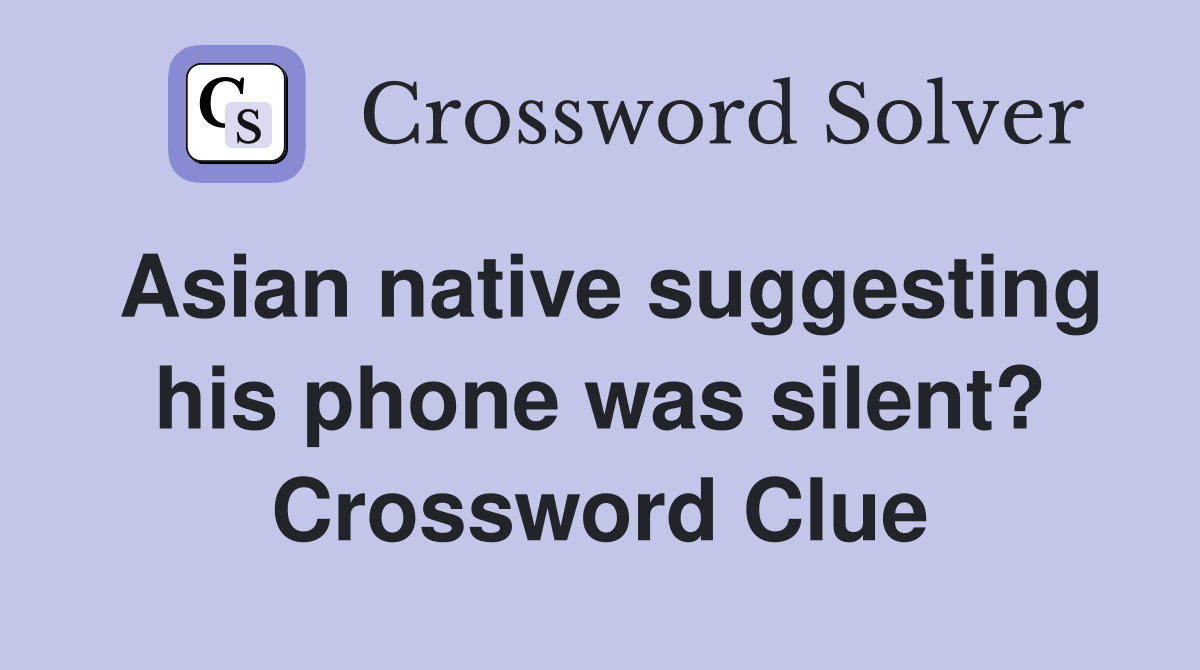 Asian native suggesting his phone was silent? Crossword Clue