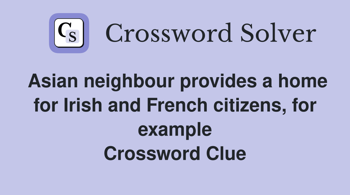 Asian neighbour provides a home for Irish and French citizens, for example Crossword Clue
