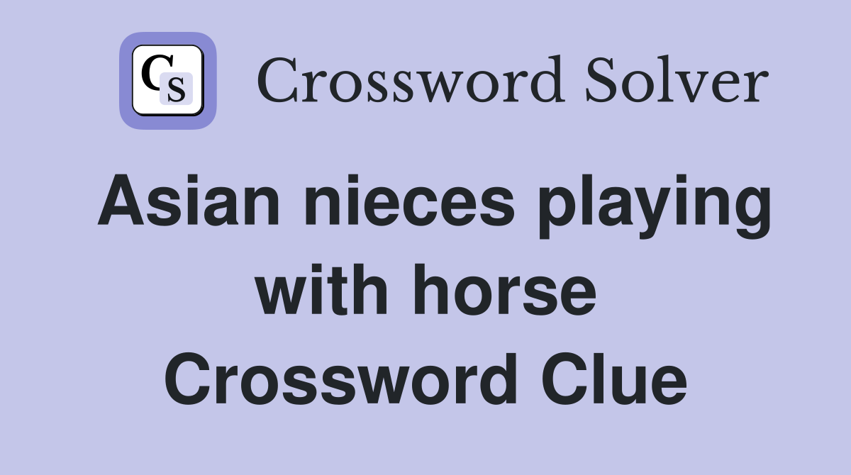 Asian nieces playing with horse Crossword Clue