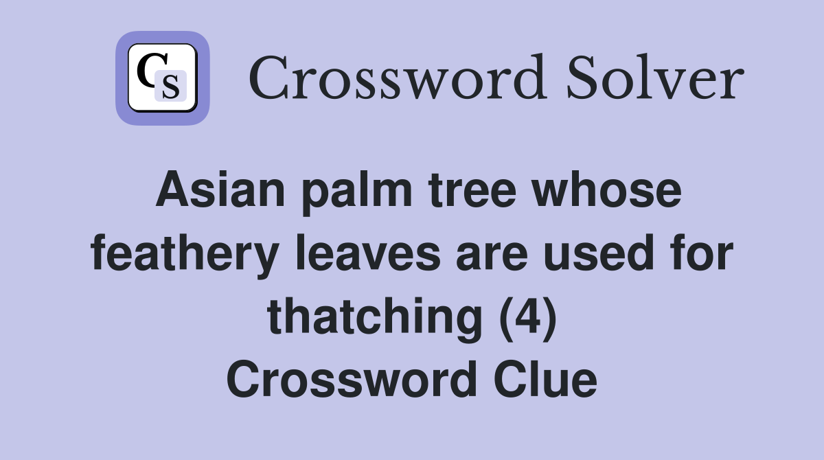 Asian palm tree whose feathery leaves are used for thatching (4) Crossword Clue