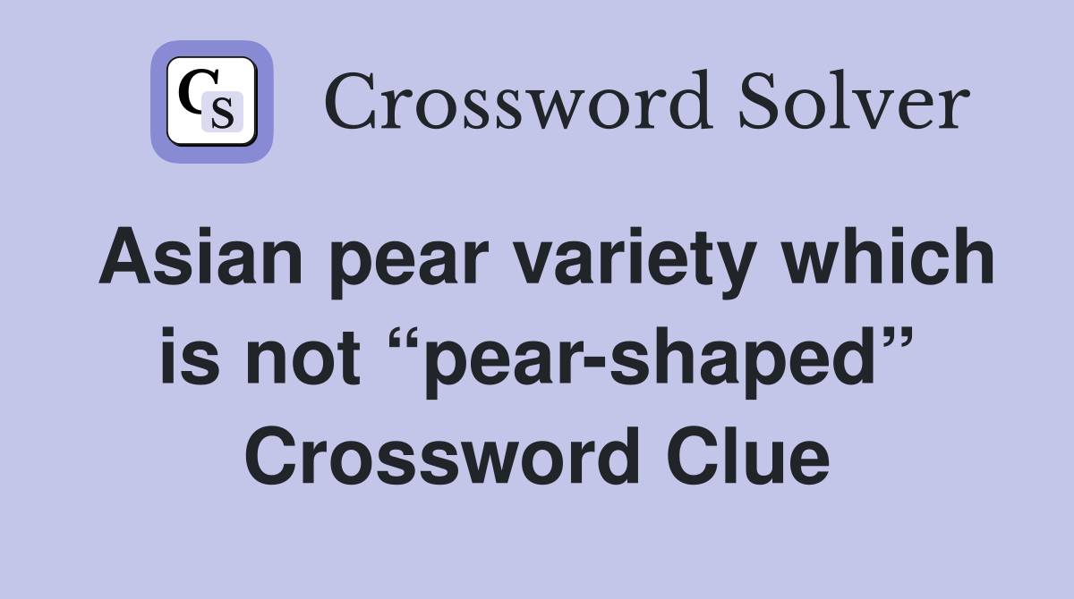Asian pear variety which is not “pear-shaped” Crossword Clue