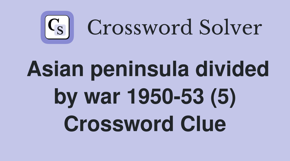 Asian peninsula divided by war 1950-53 (5) Crossword Clue