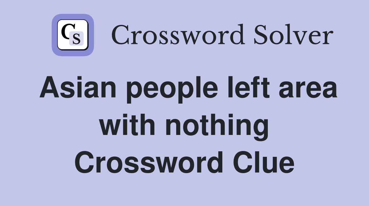 Asian people left area with nothing Crossword Clue