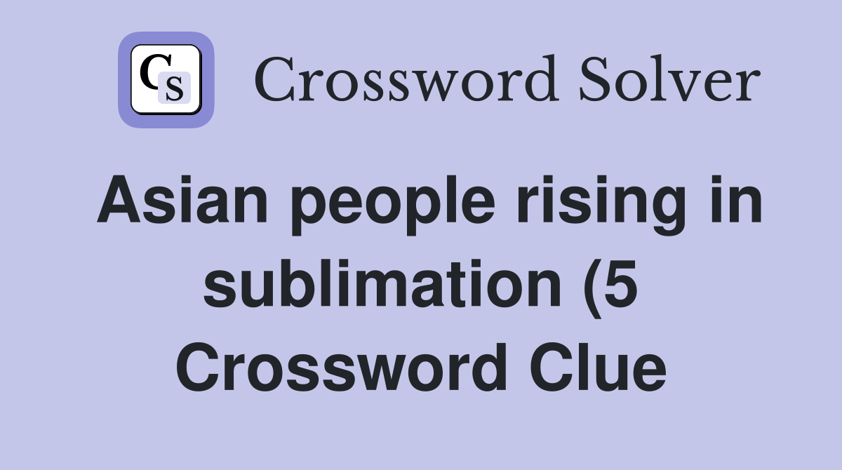 Asian people rising in sublimation (5) Crossword Clue Answers Asian people rising in sublimation (5) Crossword Clue Answers