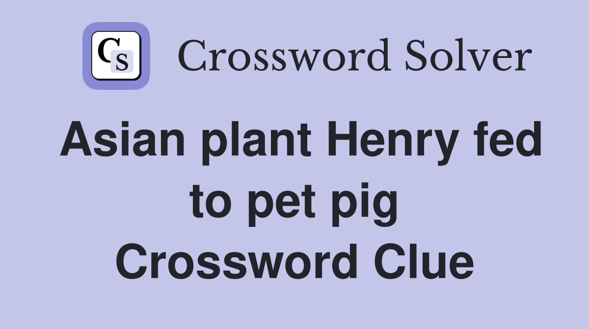 Asian plant Henry fed to pet pig Crossword Clue