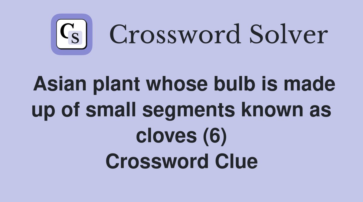 Asian plant whose bulb is made up of small segments known as cloves (6) Crossword Clue