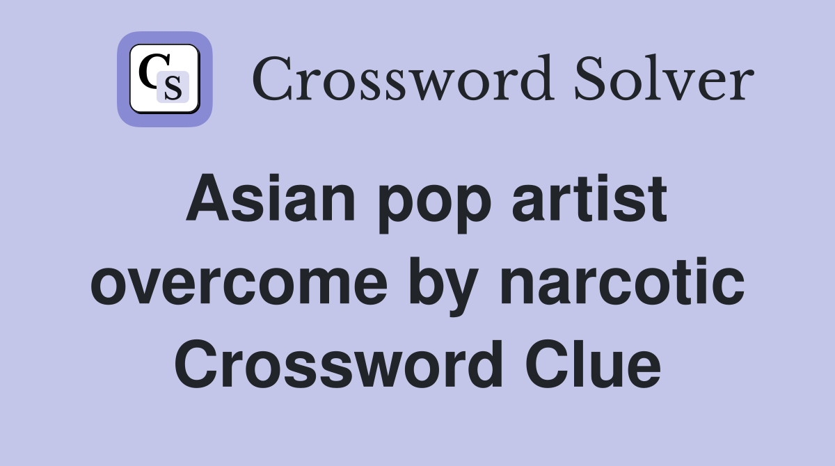 Asian pop artist overcome by narcotic Crossword Clue