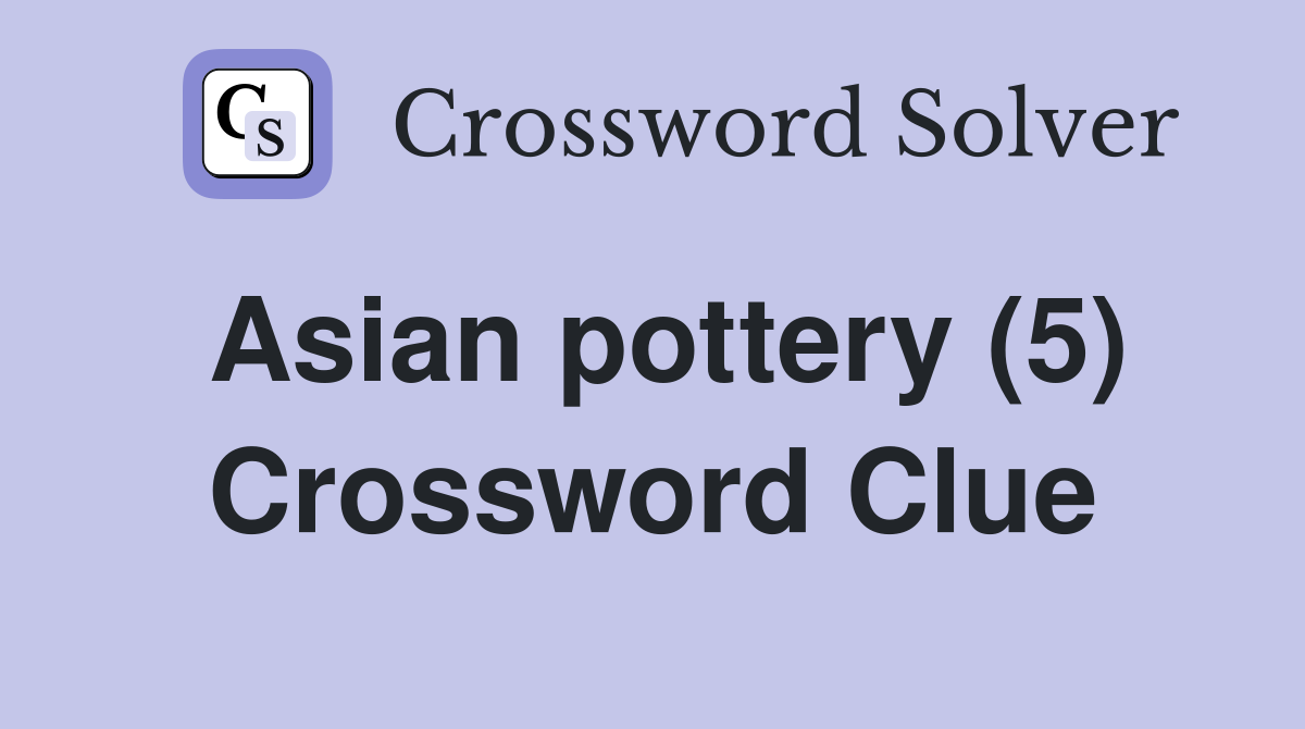 Asian pottery (5) Crossword Clue