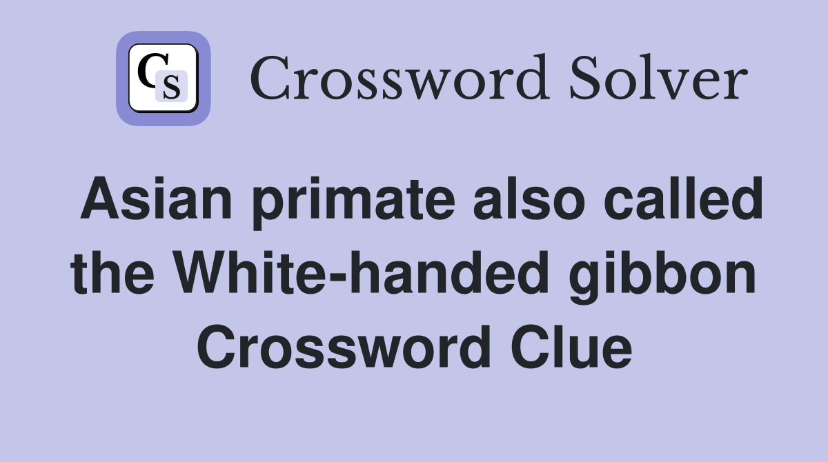 Asian primate also called the White-handed gibbon Crossword Clue