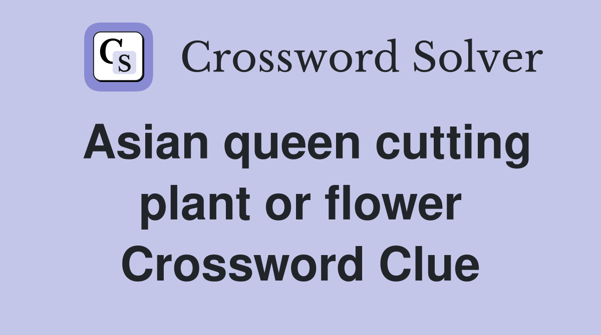 Asian queen cutting plant or flower Crossword Clue